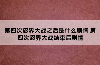 第四次忍界大战之后是什么剧情 第四次忍界大战结束后剧情